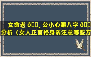 女命老 🕸 公小心眼八字 🐬 分析（女人正官格身弱注意哪些方面）